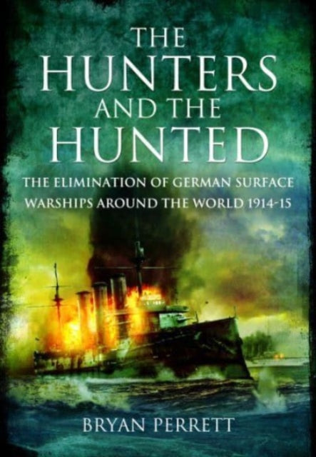 The Hunters and the Hunted: The Elimination of German Surface Warships around the World, 1914-15