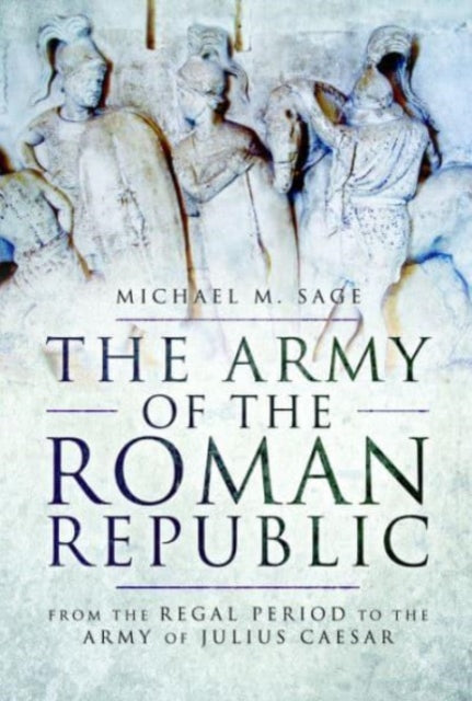 The Army of the Roman Republic: From the Regal Period to the Army of Julius Caesar