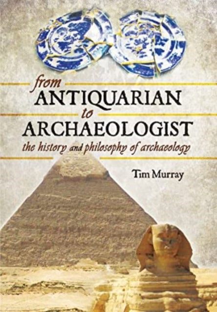 From Antiquarian to Archaeologist: The History and Philosophy of Archaeology