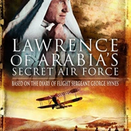 Lawrence of Arabia's Secret Air Force: Based on the Diary of Flight Sergeant George Hynes