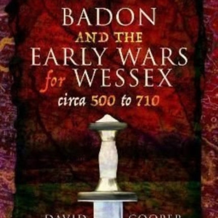 Badon and the Early Wars for Wessex, circa 500 to 710