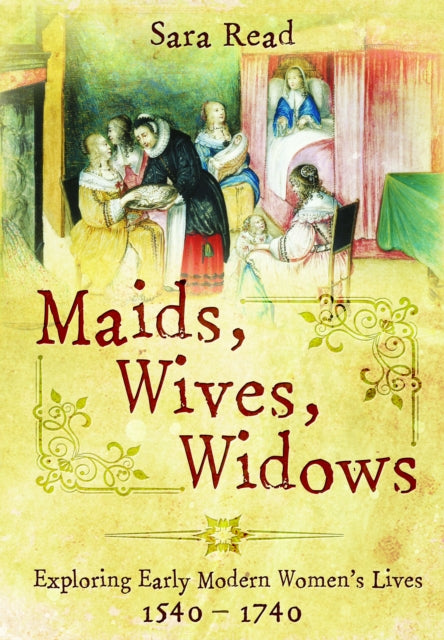 Maids, Wives, Widows: Exploring Early Modern Women's Lives, 1540–1714