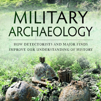 Military Archaeology: How Detectorists and Major Finds Improve our Understanding of History