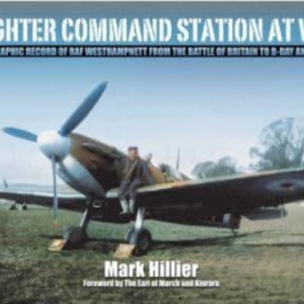 A Fighter Command Station at War: A Photographic Record of RAF Westhampnett from the Battle of Britain to D-Day and Beyond