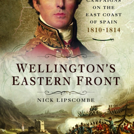 Wellington's Eastern Front: The Campaign on the East Coast of Spain, 1810–1814