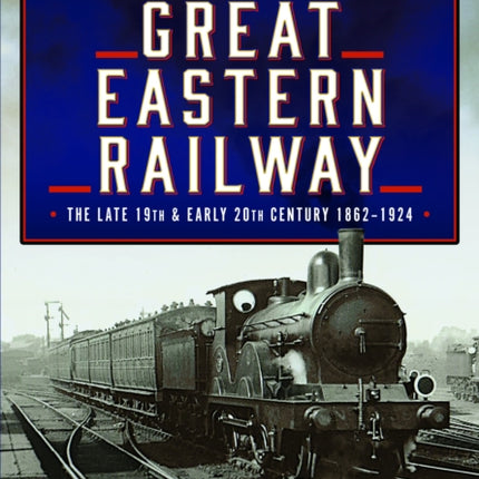 The Great Eastern Railway The Late 19th and Early 20th Century 18621924