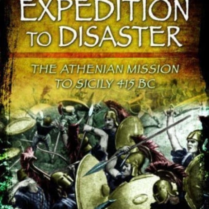 Expedition to Disaster: The Athenian Mission to Sicily 415 BC