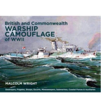 British and Commonwealth Warship Camouflage of WWII: Destroyers, Frigates, Escorts, Minesweepers, Coastal Warfare Craft, Submarines & Auxiliaries