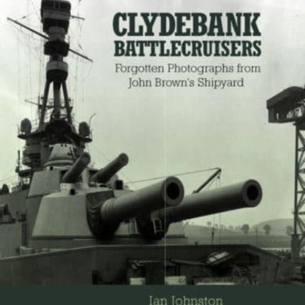 Clydebank Battlecruisers: Forgotten Photographs from John Brown's Shipyard