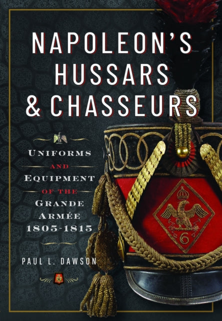 Napoleon’s Hussars and Chasseurs: Uniforms and Equipment of the Grande Armée, 1805-1815