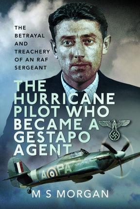 The Hurricane Pilot Who Became a Gestapo Agent: The Betrayal and Treachery of an RAF Sergeant