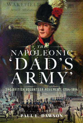 The Napoleonic ‘Dad’s Army’: The British Volunteer Movement, 1794-1814