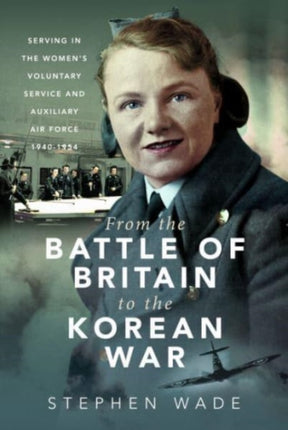 From the Battle of Britain to the Korean War: Serving in the Women's Voluntary Service and Auxiliary Air Force, 1940-1954