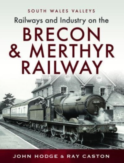 Railways and Industry on the Brecon & Merthyr Railway: Merthyr-Pontsicill Junction-Brecon