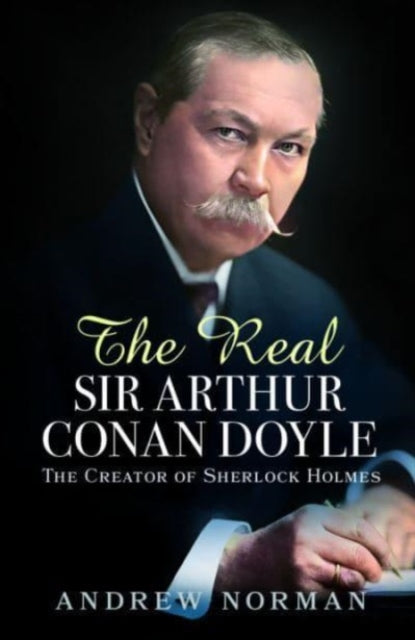 The Real Sir Arthur Conan Doyle: The Creator of Sherlock Holmes