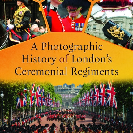 A Photographic History of Londons Ceremonial Regiments