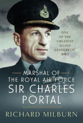 Marshal of the Royal Air Force Sir Charles Portal: One of the Greatest Allied Leaders of WW2