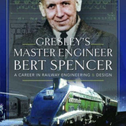 Gresley's Master Engineer, Bert Spencer: A Career in Railway Engineering and Design