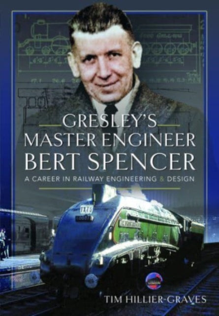 Gresley's Master Engineer, Bert Spencer: A Career in Railway Engineering and Design