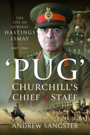 Pug   Churchill's Chief of Staff: The Life of General Hastings Ismay KG GCB CH DSO PS, 1887 1965