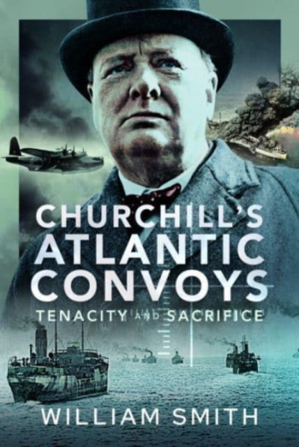 Churchill's Atlantic Convoys: Tenacity & Sacrifice