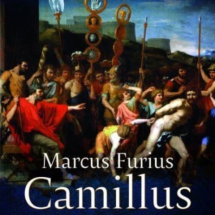 Marcus Furius Camillus: The Life of Rome's Second Founder