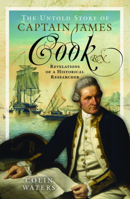 The Untold Story of Captain James Cook RN: Revelations of a Historical Researcher