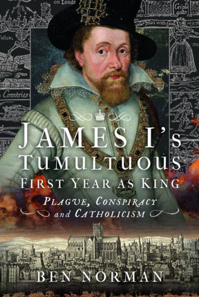 James I’s Tumultuous First Year as King: Plague, Conspiracy and Catholicism