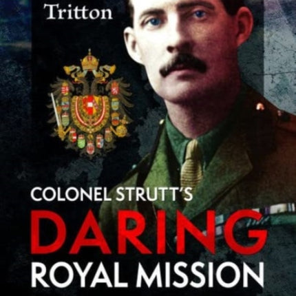 Colonel Strutt's Daring Royal Mission: The Secret British Rescue of the Habsburg Family, 1919