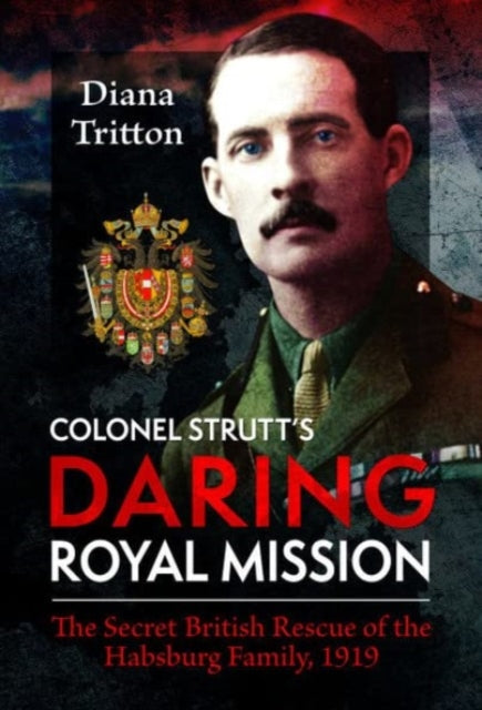 Colonel Strutt's Daring Royal Mission: The Secret British Rescue of the Habsburg Family, 1919