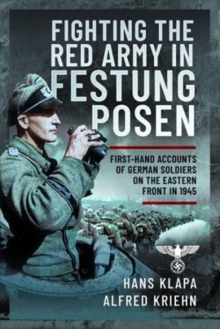 Facing the Red Army in Festung Posen: First-Hand Accounts of German Soldiers on the Eastern Front in 1945