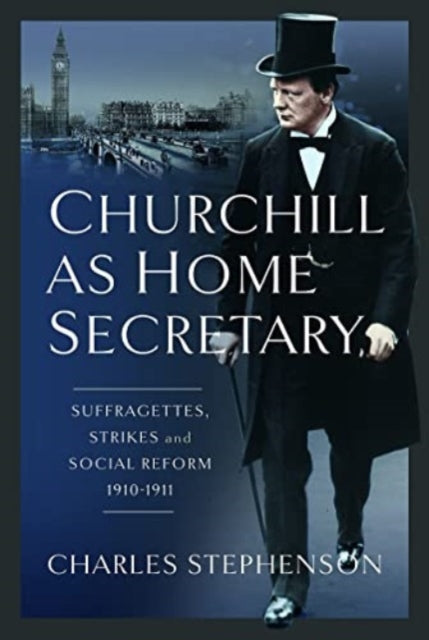 Churchill as Home Secretary: Suffragettes, Strikes, and Social Reform 1910-11