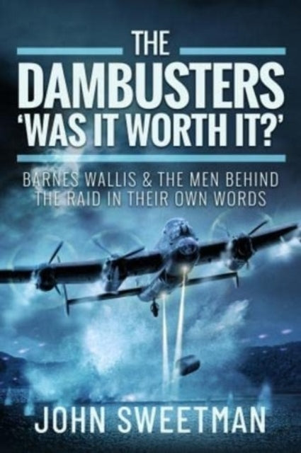 The Dambusters - 'Was the Raid Worthwhile?': Barnes Wallis and the Men Behind the Operation in Their Own Words