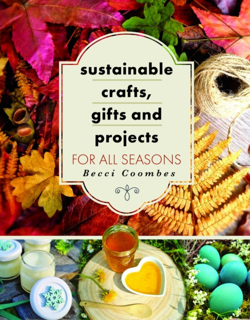 Sustainable Crafts, Gifts and Projects for All Seasons