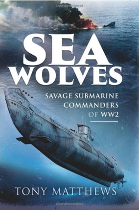 Sea Wolves: Savage Submarine Commanders of WW2