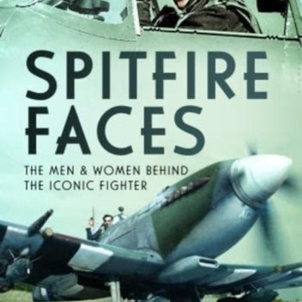 Spitfire Faces: The Men and Women Behind the Iconic Fighter