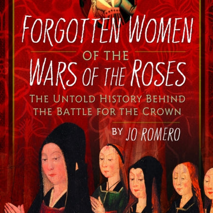 Forgotten Women of the Wars of the Roses: The Untold History Behind the Battle for the Crown