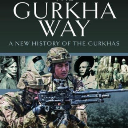 The Gurkha Way: A New History of the Gurkhas