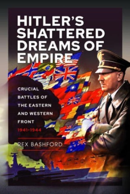 Hitler s Shattered Dreams of Empire: Crucial Battles of the Eastern and Western Front 1941-1944