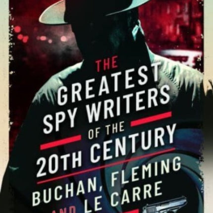 The Greatest Spy Writers of the 20th Century: Buchan, Fleming and Le Carre