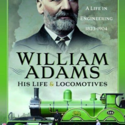 William Adams: His Life and Locomotives: A Life in Engineering 1823-1904