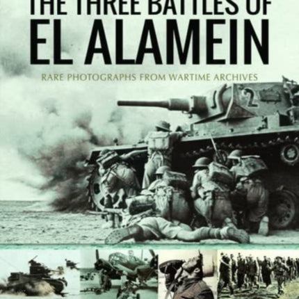 The Three Battles of El Alamein: Rare Photographs from Wartime Archives