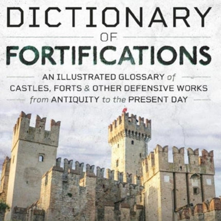 Dictionary of Fortifications: An illustrated glossary of castles, forts, and other defensive works from antiquity to the present day