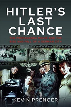 Hitler's Last Chance: Kolberg: The Propaganda Movie and the Rise and Fall of a German City