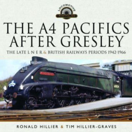 The A4 Pacifics After Gresley: The Late L N E R and British Railways Periods, 1942-1966