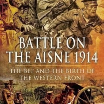 Battle on the Aisne 1914: The BEF and the Birth of the Western Front