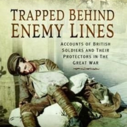 Trapped Behind Enemy Lines: Accounts of British Soldiers and their Protectors in The Great War