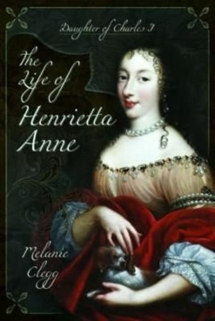 The Life of Henrietta Anne: Daughter of Charles I