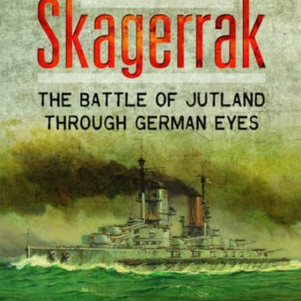 Skagerrak: The Battle of Jutland Through German Eyes