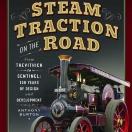 Steam Traction on the Road: From Trevithick to Sentinel: 150 Years of Design and Development